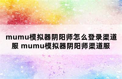 mumu模拟器阴阳师怎么登录渠道服 mumu模拟器阴阳师渠道服